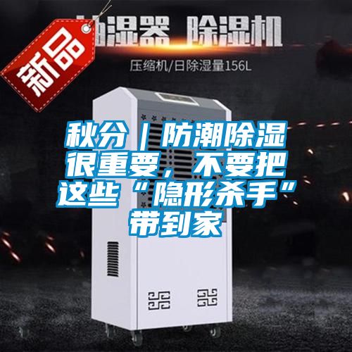 秋分｜防潮除濕很重要，不要把這些“隱形殺手”帶到家