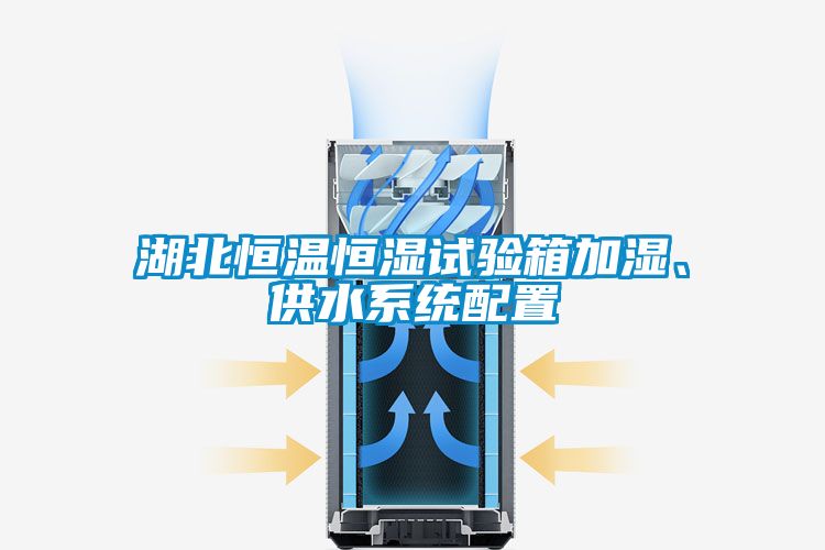 湖北恒溫恒濕試驗(yàn)箱加濕、供水系統(tǒng)配置