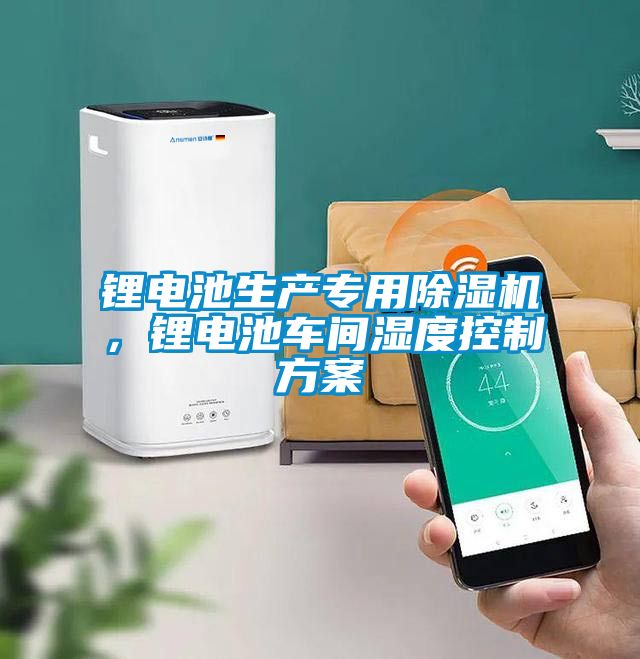 鋰電池生產專用除濕機，鋰電池車間濕度控制方案