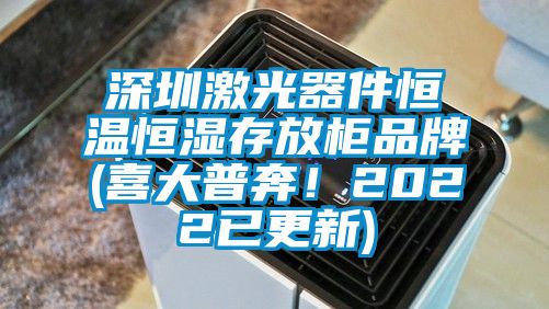 深圳激光器件恒溫恒濕存放柜品牌(喜大普奔！2022已更新)