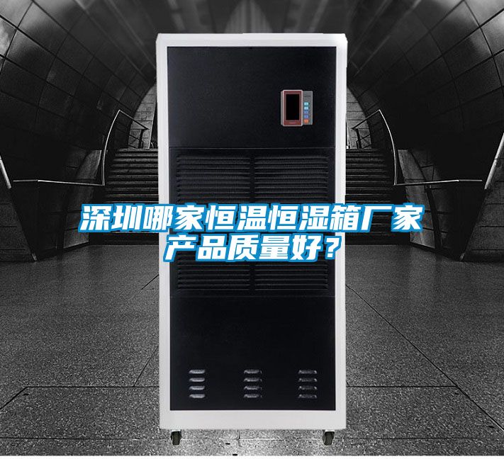 深圳哪家恒溫恒濕箱廠(chǎng)家產(chǎn)品質(zhì)量好？