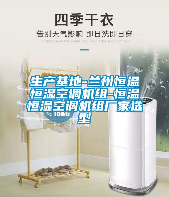 生產(chǎn)基地-蘭州恒溫恒濕空調(diào)機組-恒溫恒濕空調(diào)機組廠家選型