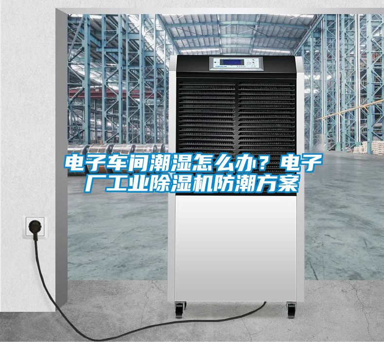 電子車間潮濕怎么辦？電子廠工業(yè)除濕機防潮方案