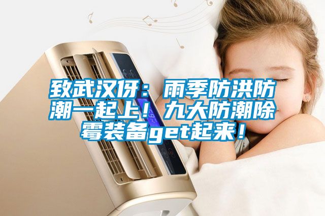 致武漢伢：雨季防洪防潮一起上！九大防潮除霉裝備get起來！