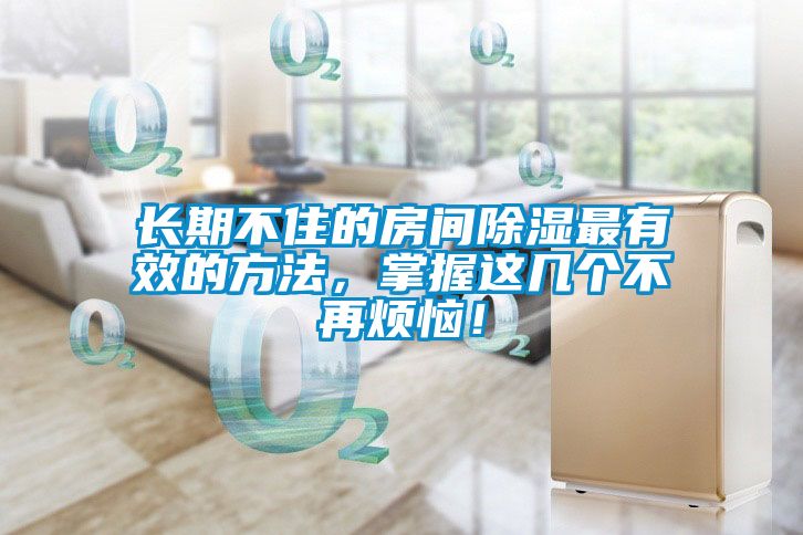 長期不住的房間除濕最有效的方法，掌握這幾個不再煩惱！