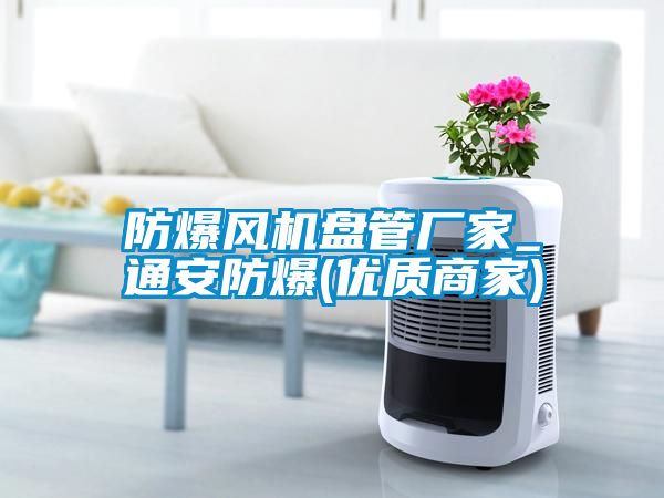防爆風(fēng)機(jī)盤(pán)管廠家_通安防爆(優(yōu)質(zhì)商家)