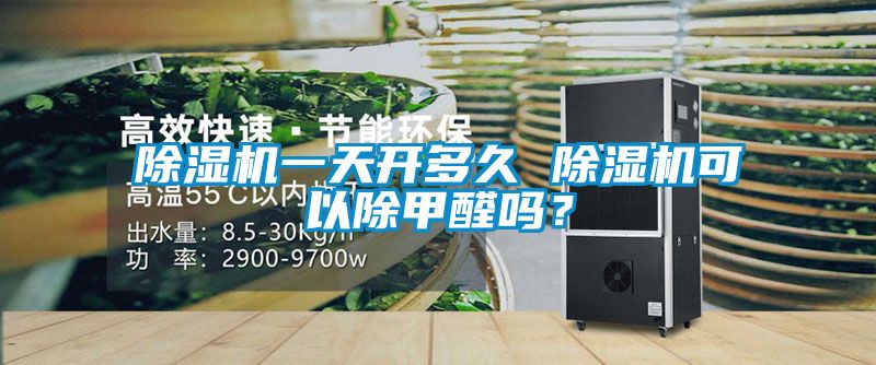 除濕機(jī)一天開多久 除濕機(jī)可以除甲醛嗎？