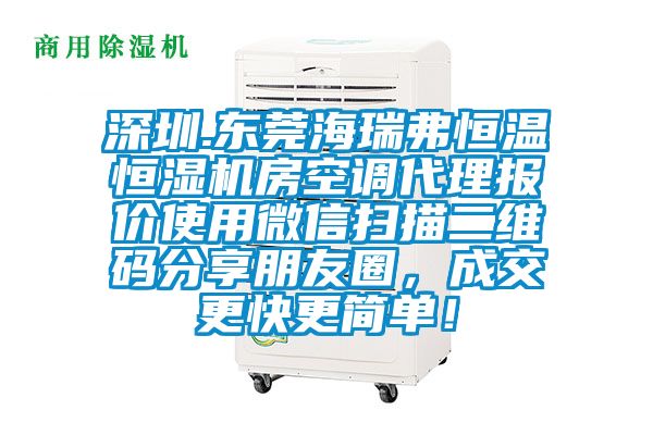 深圳.東莞海瑞弗恒溫恒濕機房空調代理報價使用微信掃描二維碼分享朋友圈，成交更快更簡單！