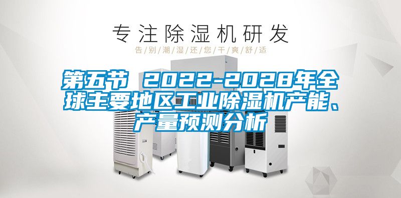 第五節(jié) 2022-2028年全球主要地區(qū)工業(yè)除濕機產能、產量預測分析