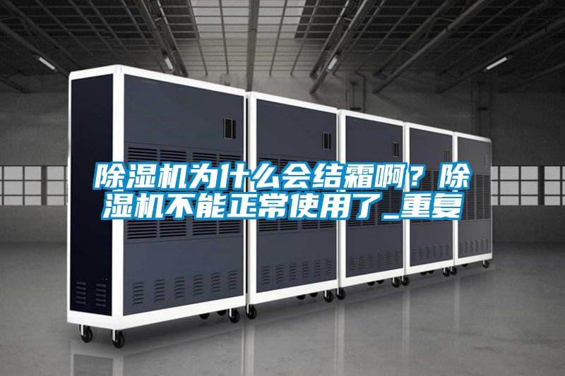 除濕機(jī)為什么會(huì)結(jié)霜??？除濕機(jī)不能正常使用了_重復(fù)