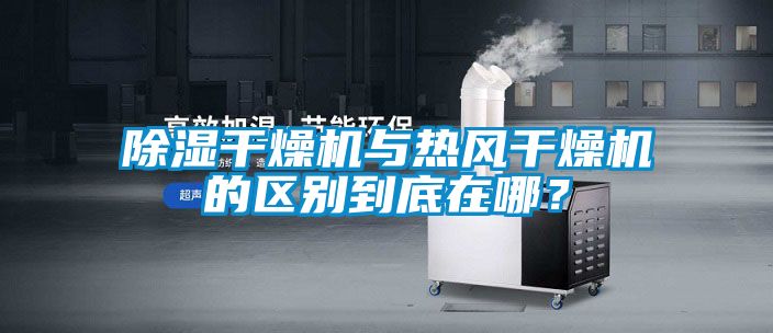 除濕干燥機與熱風干燥機的區(qū)別到底在哪？