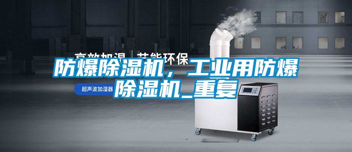 防爆除濕機，工業(yè)用防爆除濕機_重復