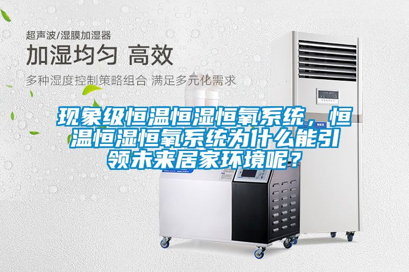 現(xiàn)象級(jí)恒溫恒濕恒氧系統(tǒng)，恒溫恒濕恒氧系統(tǒng)為什么能引領(lǐng)未來居家環(huán)境呢？