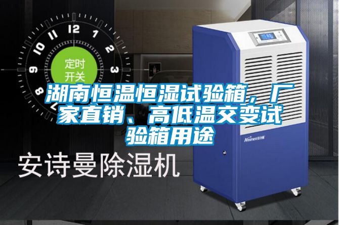 湖南恒溫恒濕試驗(yàn)箱，廠家直銷、高低溫交變?cè)囼?yàn)箱用途