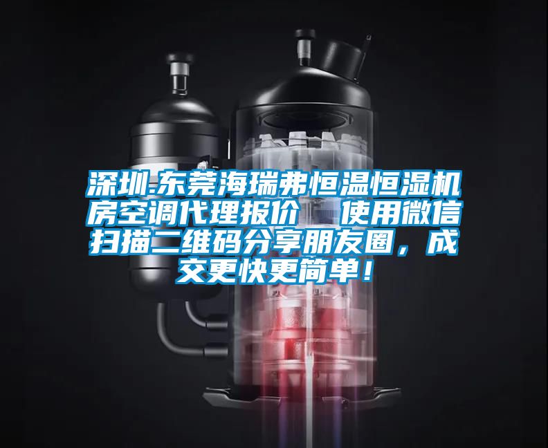 深圳.東莞海瑞弗恒溫恒濕機(jī)房空調(diào)代理報價  使用微信掃描二維碼分享朋友圈，成交更快更簡單！