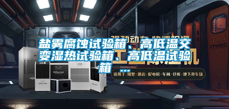鹽霧腐蝕試驗(yàn)箱、高低溫交變濕熱試驗(yàn)箱、高低溫試驗(yàn)箱 ...