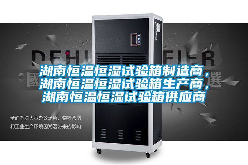 湖南恒溫恒濕試驗(yàn)箱制造商，湖南恒溫恒濕試驗(yàn)箱生產(chǎn)商，湖南恒溫恒濕試驗(yàn)箱供應(yīng)商