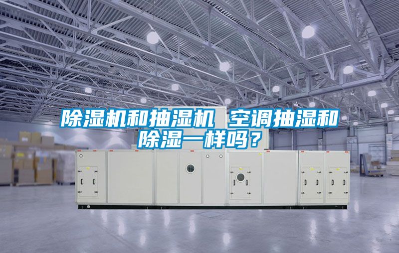 除濕機和抽濕機 空調(diào)抽濕和除濕一樣嗎？
