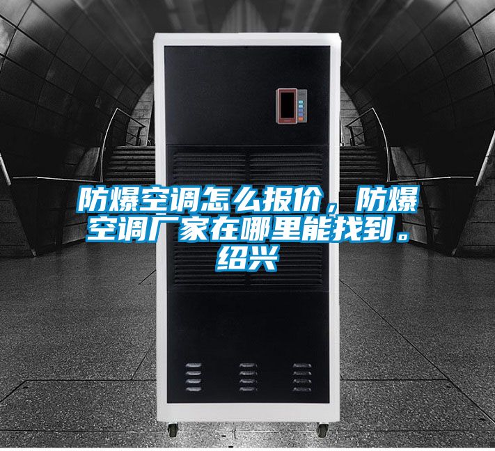 防爆空調(diào)怎么報(bào)價(jià)，防爆空調(diào)廠家在哪里能找到。紹興