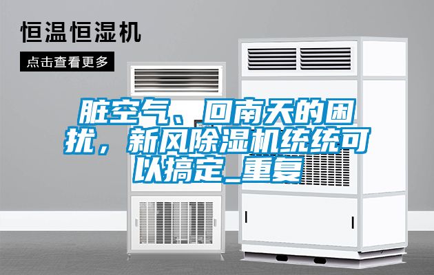 臟空氣、回南天的困擾，新風(fēng)除濕機(jī)統(tǒng)統(tǒng)可以搞定_重復(fù)