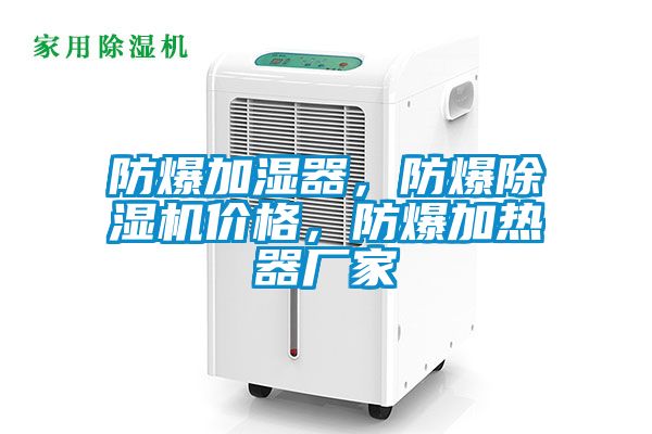防爆加濕器，防爆除濕機(jī)價(jià)格，防爆加熱器廠家