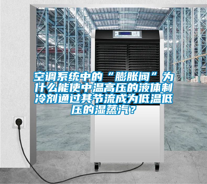 空調(diào)系統(tǒng)中的“膨脹閥”為什么能使中溫高壓的液體制冷劑通過(guò)其節(jié)流成為低溫低壓的濕蒸汽？