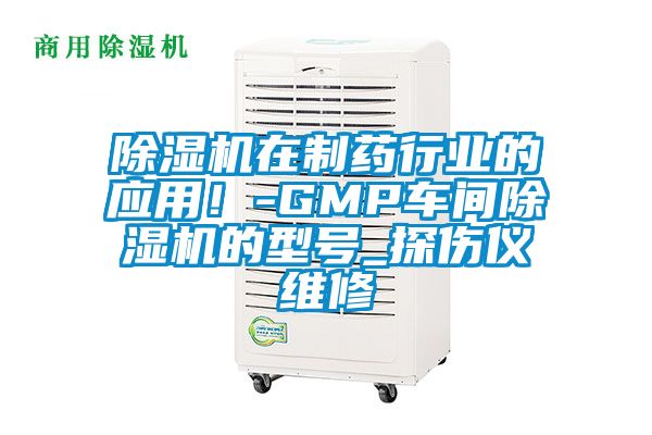 除濕機(jī)在制藥行業(yè)的應(yīng)用！-GMP車間除濕機(jī)的型號(hào)_探傷儀維修