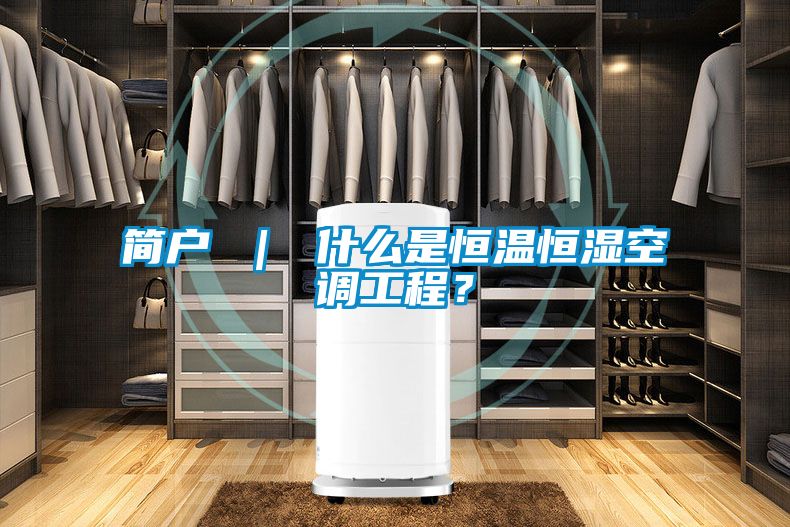簡戶 ｜ 什么是恒溫恒濕空調(diào)工程？