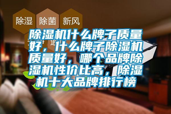 除濕機(jī)什么牌子質(zhì)量好，什么牌子除濕機(jī)質(zhì)量好，哪個(gè)品牌除濕機(jī)性價(jià)比高，除濕機(jī)十大品牌排行榜