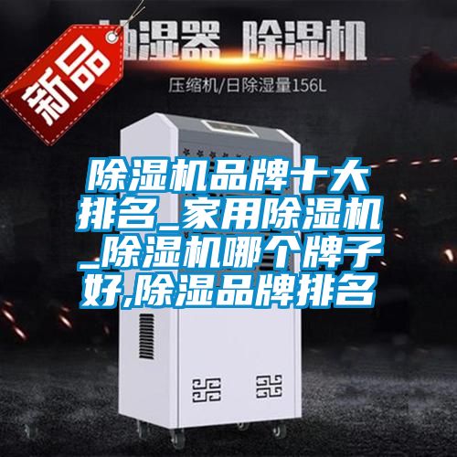 除濕機(jī)品牌十大排名_家用除濕機(jī)_除濕機(jī)哪個牌子好,除濕品牌排名