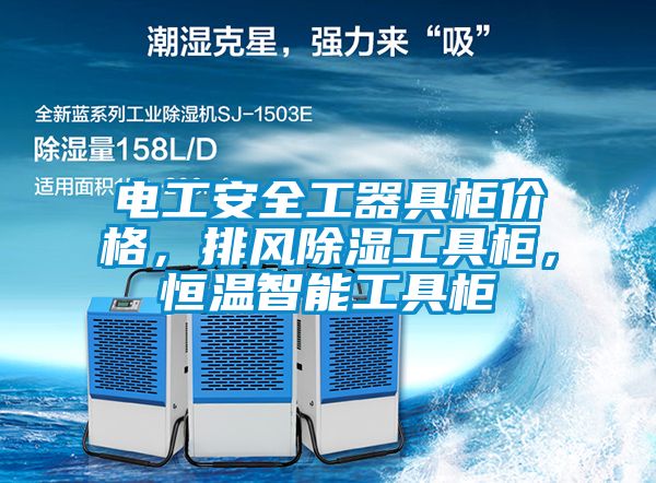 電工安全工器具柜價(jià)格，排風(fēng)除濕工具柜，恒溫智能工具柜