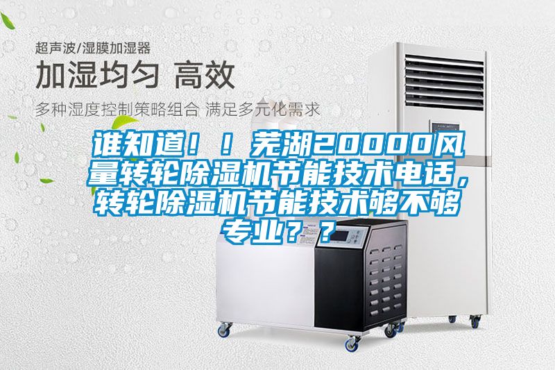 誰(shuí)知道！！蕪湖20000風(fēng)量轉(zhuǎn)輪除濕機(jī)節(jié)能技術(shù)電話，轉(zhuǎn)輪除濕機(jī)節(jié)能技術(shù)夠不夠?qū)I(yè)？？