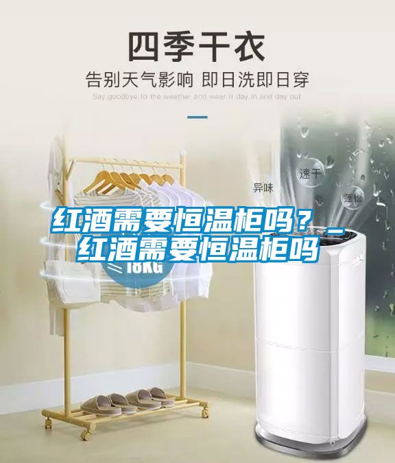 紅酒需要恒溫柜嗎？_紅酒需要恒溫柜嗎