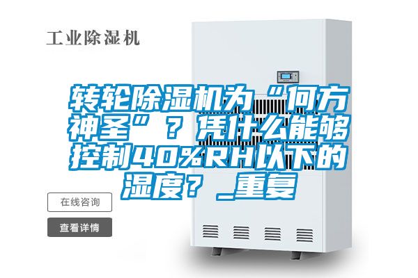 轉(zhuǎn)輪除濕機為“何方神圣”？憑什么能夠控制40%RH以下的濕度？_重復