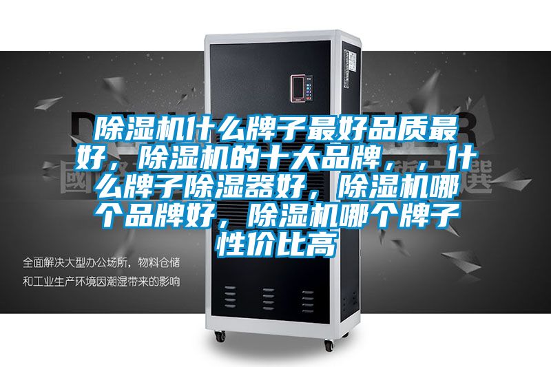 除濕機什么牌子最好品質(zhì)最好，除濕機的十大品牌，，什么牌子除濕器好，除濕機哪個品牌好，除濕機哪個牌子性價比高