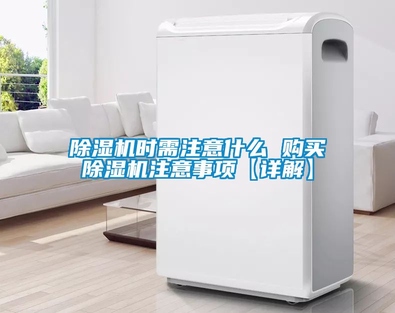 除濕機(jī)時需注意什么 購買除濕機(jī)注意事項【詳解】