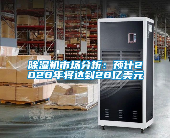 除濕機(jī)市場分析：預(yù)計(jì)2028年將達(dá)到28億美元