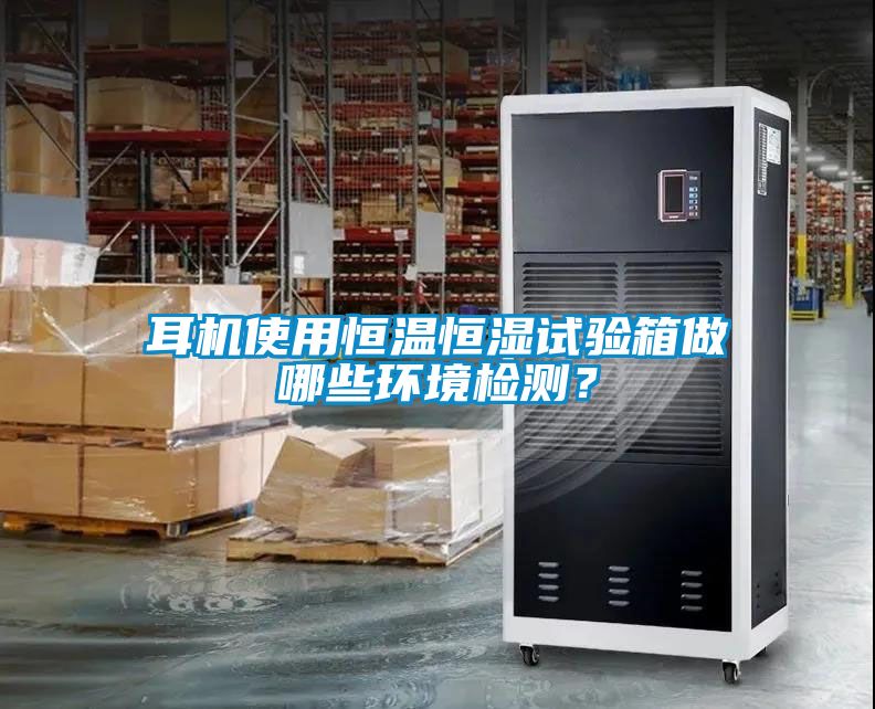 耳機(jī)使用恒溫恒濕試驗(yàn)箱做哪些環(huán)境檢測(cè)？