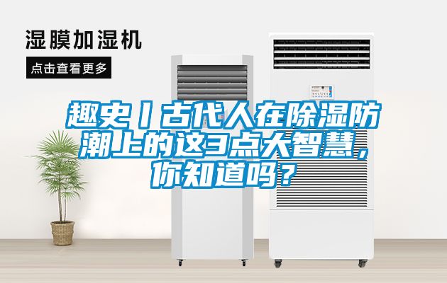 趣史丨古代人在除濕防潮上的這3點大智慧，你知道嗎？
