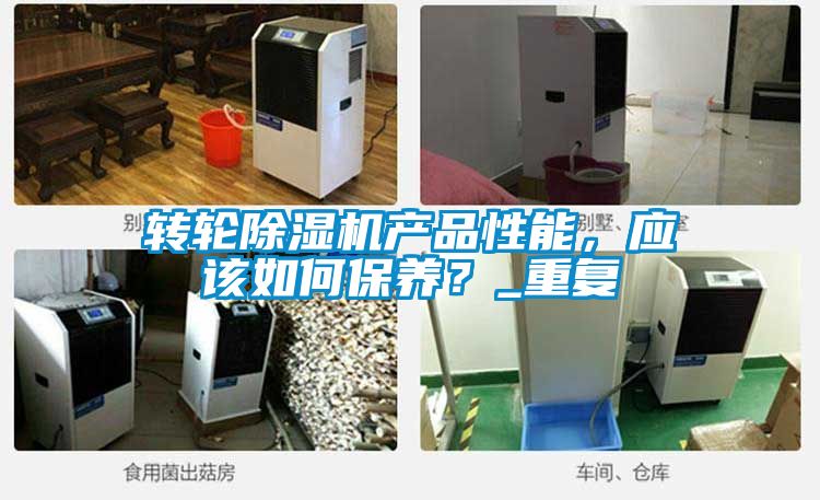 轉(zhuǎn)輪除濕機(jī)產(chǎn)品性能，應(yīng)該如何保養(yǎng)？_重復(fù)