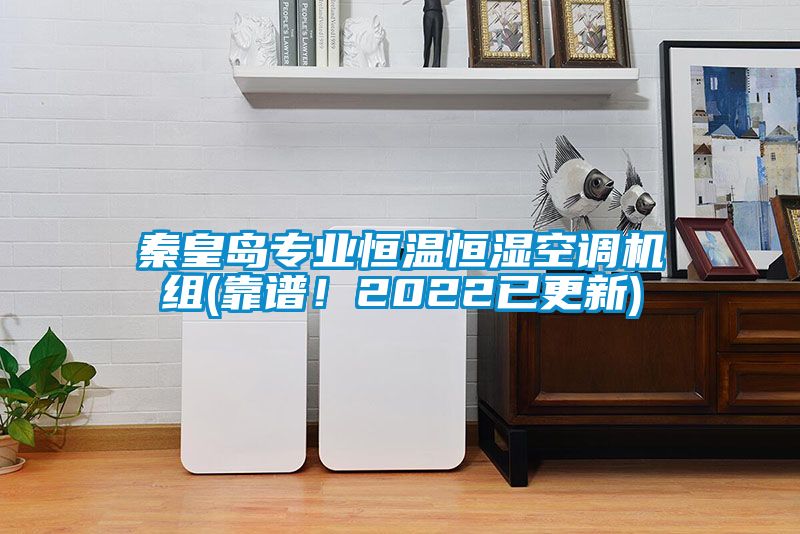 秦皇島專業(yè)恒溫恒濕空調(diào)機(jī)組(靠譜！2022已更新)