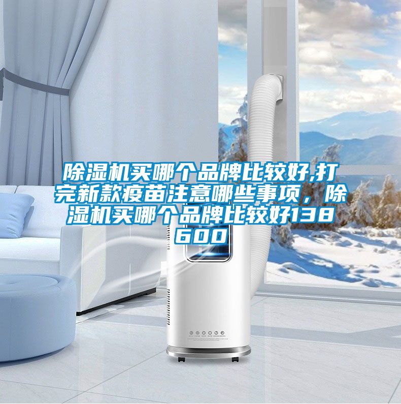 除濕機(jī)買哪個品牌比較好,打完新款疫苗注意哪些事項(xiàng)，除濕機(jī)買哪個品牌比較好138600