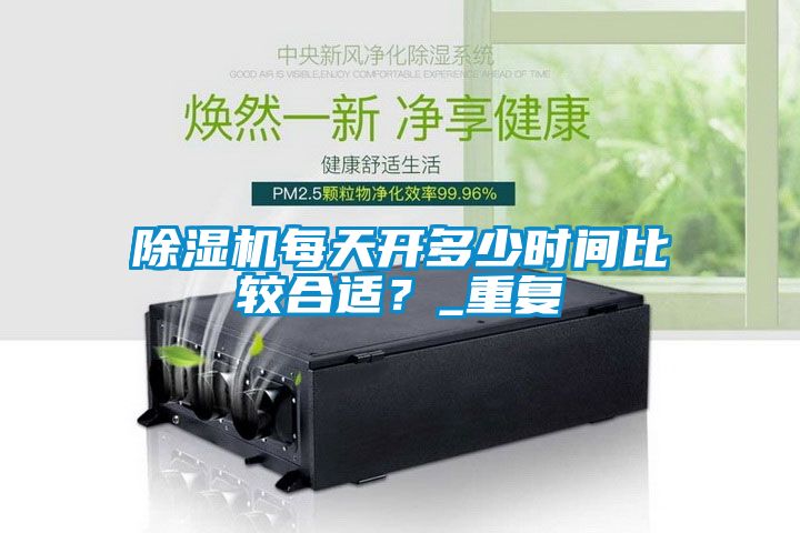 除濕機(jī)每天開多少時間比較合適？_重復(fù)
