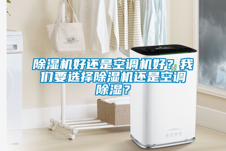 除濕機(jī)好還是空調(diào)機(jī)好？我們要選擇除濕機(jī)還是空調(diào)除濕？