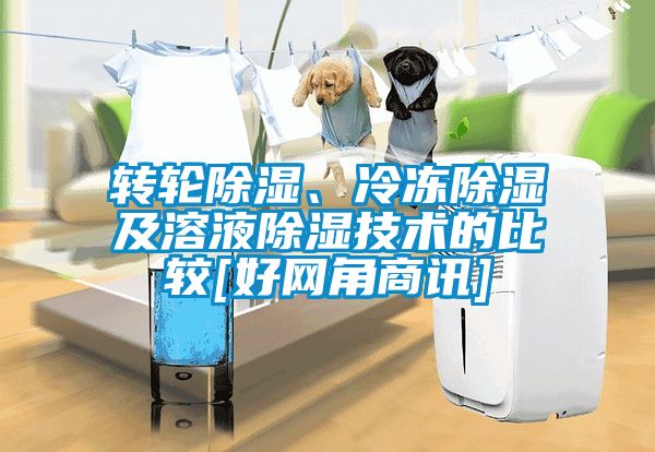 轉輪除濕、冷凍除濕及溶液除濕技術的比較[好網(wǎng)角商訊]