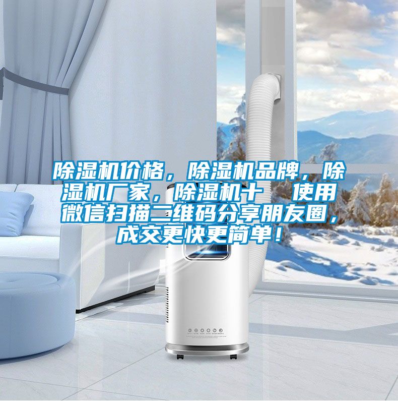 除濕機(jī)價(jià)格，除濕機(jī)品牌，除濕機(jī)廠家，除濕機(jī)十  使用微信掃描二維碼分享朋友圈，成交更快更簡(jiǎn)單！