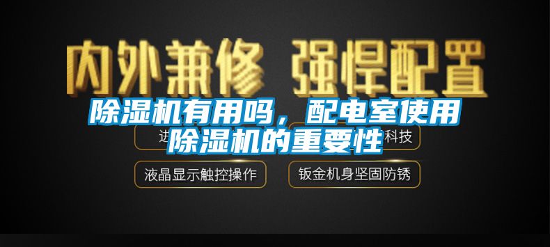 除濕機(jī)有用嗎，配電室使用除濕機(jī)的重要性