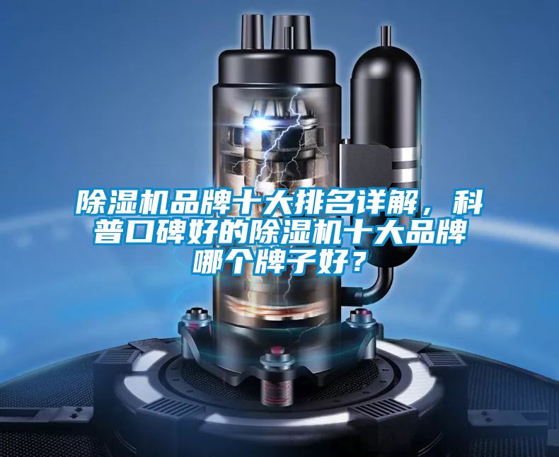 除濕機(jī)品牌十大排名詳解，科普口碑好的除濕機(jī)十大品牌哪個牌子好？