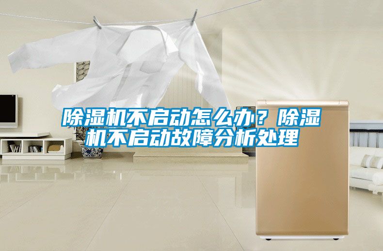 除濕機(jī)不啟動(dòng)怎么辦？除濕機(jī)不啟動(dòng)故障分析處理