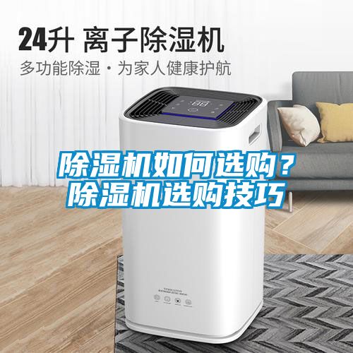 除濕機(jī)如何選購(gòu)？除濕機(jī)選購(gòu)技巧